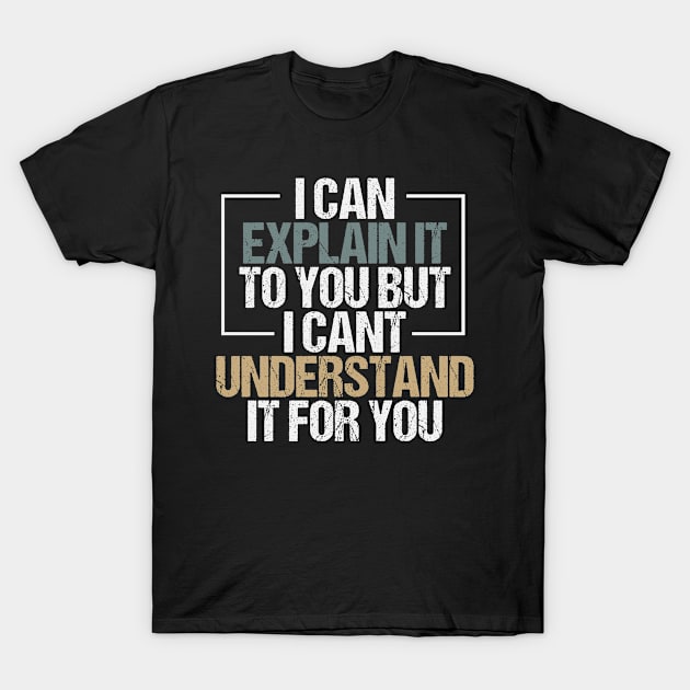 I Can Explain It To You But I Can't Understand It For You Funny Sarcasm Saying Gift idea / Vintage Design T-Shirt by First look